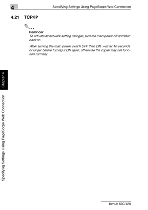 Page 3514Specifying Settings Using PageScope Web Connection
4-80 bizhub 500/420
Specifying Settings Using PageScope Web Connection
Chapter 4
4.21 TCP/IP
2
Reminder 
To activate all network setting changes, turn the main power off and then 
back on.
When turning the main power switch OFF then ON, wait for 10 seconds 
or longer before turning it ON again; otherwise the copier may not func-
tion normally.
Downloaded From ManualsPrinter.com Manuals 