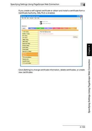 Page 376Specifying Settings Using PageScope Web Connection4
bizhub 500/420 4-105
Specifying Settings Using PageScope Web Connection
Chapter 4
If you create a self-signed certificate or obtain and install a certificate from a 
Certificate Authority, SSL/TLS is enabled.
Click [Setting] to change certificate information, delete certificates, or create 
new certificates.
Downloaded From ManualsPrinter.com Manuals 