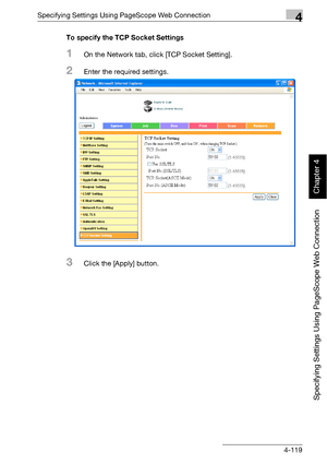 Page 390Specifying Settings Using PageScope Web Connection4
bizhub 500/420 4-119
Specifying Settings Using PageScope Web Connection
Chapter 4
To specify the TCP Socket Settings
1On the Network tab, click [TCP Socket Setting].
2Enter the required settings.
3Click the [Apply] button.
Downloaded From ManualsPrinter.com Manuals 