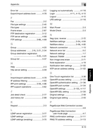 Page 408Appendix6
bizhub 500/420 6-15
Appendix
Chapter 6
Error list ........................................... 5-2
Export/import address book
 .......... 4-78
F
Fax ................................................... 2-2
File type settings
 ............................ 2-45
File types
 ....................................... 2-45
Frame erase
 ................................... 2-67
FTP destination registration
 ........... 3-12
FTP server settings
 ........................ 4-89
FTP settings...