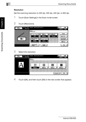 Page 832Scanning Documents
2-48 bizhub 500/420
Scanning Documents
Chapter 2
Resolution
Set the scanning resolution to 200 dpi, 300 dpi, 400 dpi, or 600 dpi.
1Touch [Scan Settings] in the Scan mode screen.
2Touch [Resolution].
3Select the resolution.
4Touch [OK], and then touch [OK] in the next screen that appears.
Downloaded From ManualsPrinter.com Manuals 