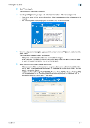 Page 16Fax Driver2-5
Installing the fax driver2
2Click Printer Install.
The installation of the printer driver starts.
3Click the [AGREE] button if you agree with all terms and conditions of the license agreement.
– If you do not agree with the terms and conditions of the license agreement, the software cannot be 
installed.
– You can change the display language of the installer using the drop-down list.
4When the setup selection dialog box appears, click the [Install printers/MFPs] button, and then click the...