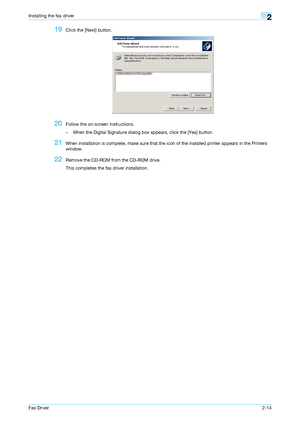 Page 25Fax Driver2-14
Installing the fax driver2
19Click the [Next] button.
20Follow the on-screen instructions.
– When the Digital Signature dialog box appears, click the [Yes] button.
21When installation is complete, make sure that the icon of the installed printer appears in the Printers 
window.
22Remove the CD-ROM from the CD-ROM drive.
This completes the fax driver installation.
Downloaded From ManualsPrinter.com Manuals 