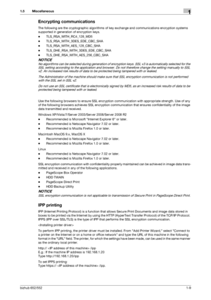 Page 13bizhub 652/5521-9
1.5 Miscellaneous1
Encrypting communications
The following are the cryptographic algorithms of key exchange and communications encryption systems 
supported in generation of encryption keys.
-TLS_RSA_WITH_RC4_128_MD5
-TLS_RSA_WITH_3DES_EDE_CBC_SHA
-TLS_RSA_WITH_AES_128_CBC_SHA
-TLS_DHE_RSA_WITH_3DES_EDE_CBC_SHA
-TLS_DHE_RSA_WITH_AES_256_CBC_SHA
NOTICE
No algorithms can be selected during generation of encryption keys. SSL v3 is automatically selected for the 
SSL setting according to...