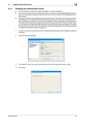 Page 154bizhub 652/5524-7
4.1 PageScope Data Administrator4
4.1.3 Changing the authentication mode
0For the procedure to access the machine, see steps 1 through 5 of page 4-2.
0Do not leave the site while you are gaining access to the machine through PageScope Data Adminis-
trator. If it is absolutely necessary to leave the site, be sure first to log off from the PageScope Data 
Administrator.
0Changing the Account Track setting erases all user and account information data that has previously 
been registered....