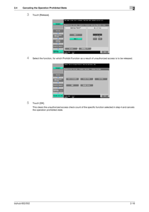 Page 31bizhub 652/5522-16
2.4 Canceling the Operation Prohibited State2
3Touch [Release].
4Select the function, for which Prohibit Function as a result of unauthorized access is to be released.
5Touch [OK].
This clears the unauthorized access check count of the specific function selected in step 4 and cancels 
the operation prohibited state.
Downloaded From ManualsPrinter.com Manuals 