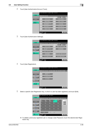 Page 41bizhub 652/5522-26
2.8 User Setting Function2
2Touch [User Authentication/Account Track].
3Touch [User Authentication Settings].
4Touch [User Registration].
5Select a specific User Registration key, in which no user has been registered, and touch [Edit].
%To delete a previously registered user or change a User Password, touch the desired User Regis-
tration key.
Downloaded From ManualsPrinter.com Manuals 