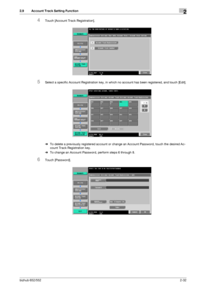 Page 47bizhub 652/5522-32
2.9 Account Track Setting Function2
4Touch [Account Track Registration].
5Select a specific Account Registration key, in which no account has been registered, and touch [Edit].
%To delete a previously registered account or change an Account Password, touch the desired Ac-
count Track Registration key.
%To change an Account Password, perform steps 6 through 8.
6Touch [Password].
Downloaded From ManualsPrinter.com Manuals 