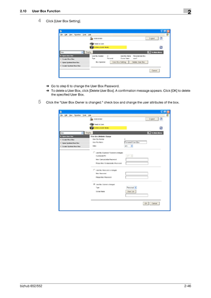 Page 61bizhub 652/5522-46
2.10 User Box Function2
4Click [User Box Setting].
%Go to step 6 to change the User Box Password.
%To delete a User Box, click [Delete User Box]. A confirmation message appears. Click [OK] to delete 
the specified User Box.
5Click the User Box Owner is changed. check box and change the user attributes of the box.
Downloaded From ManualsPrinter.com Manuals 