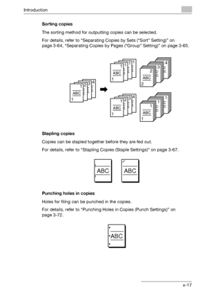 Page 18Introduction
bizhub 750/600 x-17Sorting copies
The sorting method for outputting copies can be selected.
For details, refer to “Separating Copies by Sets (“Sort” Setting)” on 
page 3-64, “Separating Copies by Pages (“Group” Setting)” on page 3-65.
Stapling copies
Copies can be stapled together before they are fed out.
For details, refer to “Stapling Copies (Staple Settings)” on page 3-67.
Punching holes in copies
Holes for filing can be punched in the copies.
For details, refer to “Punching Holes in...