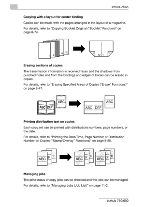 Page 23Introduction
x-22 bizhub 750/600Copying with a layout for center binding
Copies can be made with the pages arranged in the layout of a magazine.
For details, refer to “Copying Booklet Original (“Booklet” Function)” on 
page 8-74.
Erasing sections of copies
The transmission information in received faxes and the shadows from 
punched holes and from the bindings and edges of books can be erased in 
copies.
For details, refer to “Erasing Specified Areas of Copies (“Erase” Functions)” 
on page 8-77.
Printing...