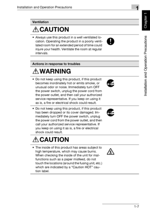 Page 38Installation and Operation Precautions1
bizhub 750/600 1-7
Installation and Operation Precautions
Chapter 1
Ventilation
CAUTION
• Always use this product in a well ventilated lo-
cation. Operating the product in a poorly venti-
lated room for an extended period of time could 
injure your health. Ventilate the room at regular 
intervals.
Actions in response to troubles
WARNING
• Do not keep using this product, if this product 
becomes inordinately hot or emits smoke, or 
unusual odor or noise. Immediately...