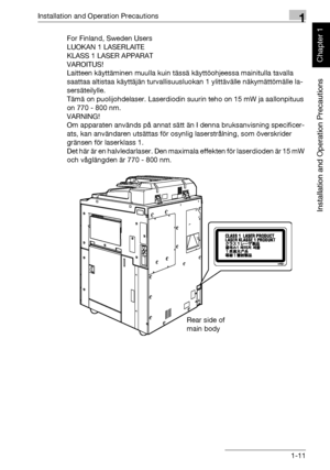 Page 42Installation and Operation Precautions1
bizhub 750/600 1-11
Installation and Operation Precautions
Chapter 1
For Finland, Sweden Users
LUOKAN 1 LASERLAITE
KLASS 1 LASER APPARAT
VAROITUS!
Laitteen käyttäminen muulla kuin tässä käyttöohjeessa mainitulla tavalla 
saattaa altistaa käyttäjän turvallisuusluokan 1 ylittävälle näkymättömälle la-
sersäteilylle.
Tämä on puolijohdelaser. Laserdiodin suurin teho on 15 mW ja aallonpituus 
on 770 - 800 nm.
VARNING!
Om apparaten används på annat sätt än I denna...