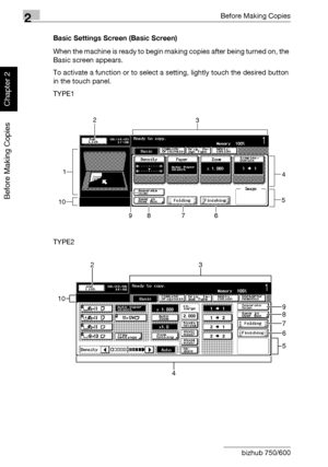 Page 672Before Making Copies
2-18 bizhub 750/600
Before Making Copies
Chapter 2
Basic Settings Screen (Basic Screen)
When the machine is ready to begin making copies after being turned on, the 
Basic screen appears.
To activate a function or to select a setting, lightly touch the desired button 
in the touch panel.
TYPE1
TYPE2
12
3
4
5
6 7 8 9 10
23
4
5
10
6
7
89
Downloaded From ManualsPrinter.com Manuals 