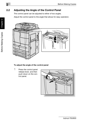 Page 712Before Making Copies
2-22 bizhub 750/600
Before Making Copies
Chapter 2
2.2 Adjusting the Angle of the Control Panel
The control panel can be adjusted to either of two angles.
Adjust the control panel to the angle that allows for easy operation.
To adjust the angle of the control panel
1Press the control panel 
release lever, and then 
push down on the con-
trol panel.
Downloaded From ManualsPrinter.com Manuals 