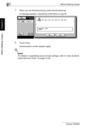 Page 892Before Making Copies
2-40 bizhub 750/600
Before Making Copies
Chapter 2
7When you are finished printing, press the [Access] key.
A message appears, requesting confirmation to log off.
8Touch [Yes].
Authentication screen appears again.
!
Detail 
For details on specifying account track settings, refer to “User Authenti-
cation/Account Track” on page 12-40.
Downloaded From ManualsPrinter.com Manuals 