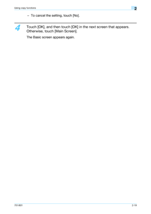 Page 46751/6012-19
Using copy functions2
– To cancel the setting, touch [No].
4
Touch [OK], and then touch [OK] in the next screen that appears. 
Otherwise, touch [Main Screen].
The Basic screen appears again.
Downloaded From ManualsPrinter.com Manuals 