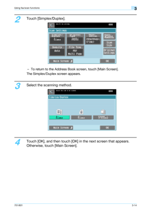 Page 76751/6013-14
Using fax/scan functions3
2
Touch [Simplex/Duplex].
– To return to the Address Book screen, touch [Main Screen].
The Simplex/Duplex screen appears.
3
Select the scanning method.
4
Touch [OK], and then touch [OK] in the next screen that appears. 
Otherwise, touch [Main Screen].
Downloaded From ManualsPrinter.com Manuals 