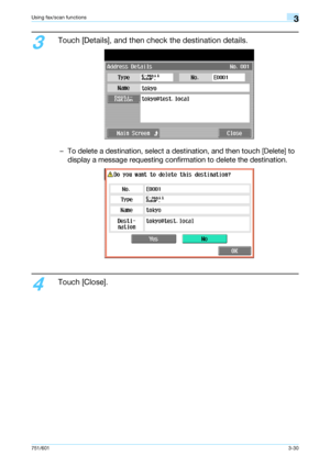 Page 92751/6013-30
Using fax/scan functions3
3
Touch [Details], and then check the destination details.
– To delete a destination, select a destination, and then touch [Delete] to 
display a message requesting confirmation to delete the destination.
4
Touch [Close].
Downloaded From ManualsPrinter.com Manuals 