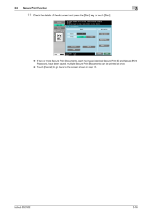 Page 128bizhub 652/5523-18
3.3 Secure Print Function3
11Check the details of the document and press the [Start] key or touch [Start].
%If two or more Secure Print Documents, each having an identical Secure Print ID and Secure Print 
Password, have been saved, multiple Secure Print Documents can be printed at once.
%Touch [Cancel] to go back to the screen shown in step 10.
Downloaded From ManualsPrinter.com Manuals 