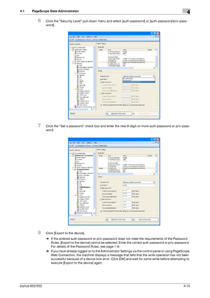 Page 162bizhub 652/5524-15
4.1 PageScope Data Administrator4
6Click the Security Level pull-down menu and select [auth-password] or [auth-password/priv-pass-
word].
7Click the Set a password check box and enter the new 8-digit-or-more auth-password or priv-pass-
word.
8Click [Export to the device].
%If the entered auth-password or priv-password does not meet the requirements of the Password 
Rules, [Export to the device] cannot be selected. Enter the correct auth-password or priv-password. 
For details of the...