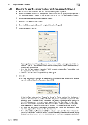 Page 171bizhub 652/5524-24
4.2 PageScope Box Operator4
4.2.3 Changing the User Box properties (user attributes, account attributes)
0For the procedure to access the User Box, see steps 1 through 4 of page 4-21.
0Do not leave the site while you are gaining access to the machine through PageScope Box Operator. If 
it is absolutely necessary to leave the site, be sure first to log off from the PageScope Box Operator.
1Access the User Box through PageScope Box Operator.
2Select the icon of the desired User Box....