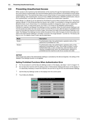 Page 28bizhub 652/5522-13
2.3 Preventing Unauthorized Access2
2.3 Preventing Unauthorized Access
When access to the machine by the Administrator of the machine through the Administrator Settings from 
the control panel is authenticated, the machine enables setting of the operation of Prohibited Functions When 
Authentication Error. The machine then takes a count of the number of unsuccessful accesses to the Admin-
istrator Settings, User Authentication, Account Track, SNMP authentication, WebDAV authentication,...