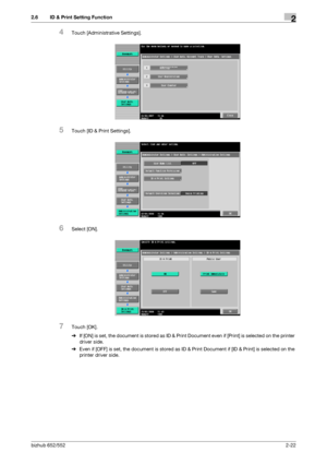 Page 37bizhub 652/5522-22
2.6 ID & Print Setting Function2
4Touch [Administrative Settings].
5Touch [ID & Print Settings].
6Select [ON].
7Touch [OK].
%If [ON] is set, the document is stored as ID & Print Document even if [Print] is selected on the printer 
driver side.
%Even if [OFF] is set, the document is stored as ID & Print Document if [ID & Print] is selected on the 
printer driver side.
Downloaded From ManualsPrinter.com Manuals 