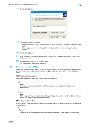 Page 40IC-2084-5
Manual installation using the Add Printer wizard4
18Click the [Next] button.
19Follow the on-screen instructions.
– If the Windows Logo Testing or Digital Signature dialog box appears, click the [Continue] or [Yes] 
button.
– When using a network connection, perform a test print after the network settings have been 
specified.
20Click the [Finish] button.
21When installation is complete, make sure that the icon of the installed printer appears in the Printers 
and Faxes window.
22Remove the...