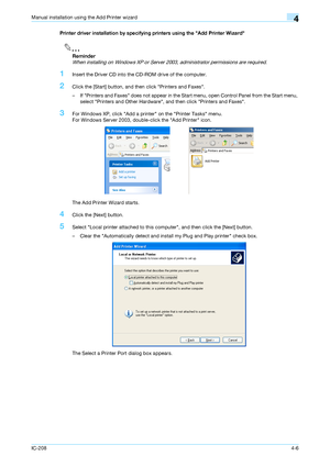 Page 41IC-2084-6
Manual installation using the Add Printer wizard4
Printer driver installation by specifying printers using the Add Printer Wizard
2
Reminder 
When installing on Windows XP or Server 2003, administrator permissions are required.
1Insert the Driver CD into the CD-ROM drive of the computer.
2Click the [Start] button, and then click Printers and Faxes.
– If Printers and Faxes does not appear in the Start menu, open Control Panel from the Start menu, 
select Printers and Other Hardware, and then...