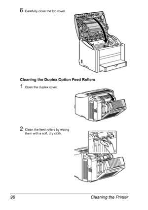 Page 110Cleaning the Printer 98
6Carefully close the top cover.
Cleaning the Duplex Option Feed Rollers
1Open the duplex cover.
2Clean the feed rollers by wiping 
them with a soft, dry cloth.
Downloaded From ManualsPrinter.com Manuals 