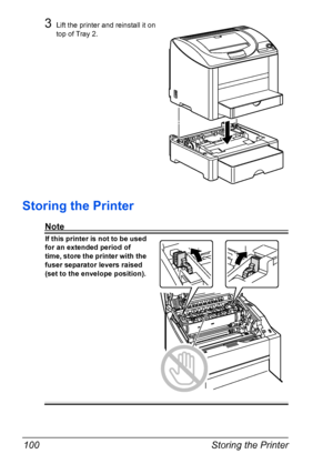 Page 112Storing the Printer 100
3Lift the printer and reinstall it on 
top of Tray 2.
Storing the Printer
Note
If this printer is not to be used 
for an extended period of 
time, store the printer with the 
fuser separator levers raised 
(set to the envelope position).
 
 
 
 
 
 
 
 
 
 
 
 
 
 
Downloaded From ManualsPrinter.com Manuals 