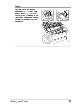 Page 113Storing the Printer 101
Note
Since a media misfeed or 
decreased print quality may 
occur, be sure to return the 
levers on the fuser unit to the 
setting for plain paper before 
printing on media other than 
envelopes.
 
 
 
 
 
 
 
 
 
 
 
 
Downloaded From ManualsPrinter.com Manuals 