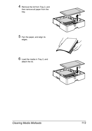 Page 125Clearing Media Misfeeds 113
4Remove the lid from Tray 2, and 
then remove all paper from the 
tray.
5Fan the paper, and align its 
edges.
6Load the media in Tray 2, and 
attach the lid.
Downloaded From ManualsPrinter.com Manuals 