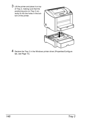 Page 160Tray 2 148
3Lift the printer and place it on top 
of Tray 2, making sure that the 
positioning pins on Tray 2 cor
-
rectly fit into the holes in the bot-
tom of the printer.
4Declare the Tray 2 in the Windows printer driver (Properties/Configure 
tab, see 
Page 10).
Downloaded From ManualsPrinter.com Manuals 