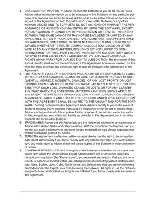 Page 54. DISCLAIMER OF WARRANTY Adobe licenses the Software to you on an “AS IS” basis. 
Adobe makes no representation as to the adequacy of the Software for any particular pur
-pose or to produce any particular result. Adobe shall not be liable for loss or damage aris-
ing out of this Agreement or from the distribution or use of the Software or any other 
materials. ADOBE AND ITS SUPPLIERS DO NOT AND CANNOT WARRANT THE PER
-FORMANCE OR RESULTS YOU MAY OBTAIN BY USING THE SOFTWARE, EXCEPT 
FOR ANY WARRANTY,...