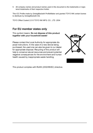 Page 75. All company names and product names used in this document is the trademarks or regis-
tered trademarks of their respective holder.
This ICC Profile made by GretagMacbeth ProfileMaker and granted TOYO INK certain license 
to distribute by GretagMacbeth AG.
TOYO Offset Coated 2.0 © TOYO INK MFG. CO., LTD. 2004
For EU member states only
This symbol means: Do not dispose of this product 
together with your household waste!
Please contact the Local Authority for appropriate dis-
posal instructions. In the...