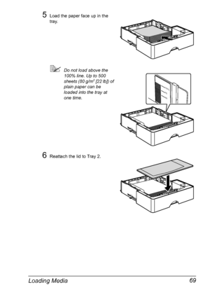 Page 81Loading Media 69
5Load the paper face up in the 
tray.
Do not load above the 
100% line. Up to 500 
sheets (80 g/m
2 [22 lb]) of 
plain paper can be 
loaded into the tray at 
one time.
6Reattach the lid to Tray 2.
100%
75
50
Downloaded From ManualsPrinter.com Manuals 