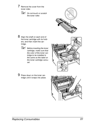 Page 93Replacing Consumables 81
7Remove the cover from the 
toner roller.
Do not touch or scratch 
the toner roller.
8Align the shaft on each end of 
the toner cartridge with its hold
-
ers, and then insert the car-
tridge.
Before inserting the toner 
cartridge, make sure that 
the color of the toner car
-
tridge to be installed is 
the same as the label on 
the toner cartridge carou
-
sel.
9Press down on the toner car-
tridge until it snaps into place.
Downloaded From ManualsPrinter.com Manuals 