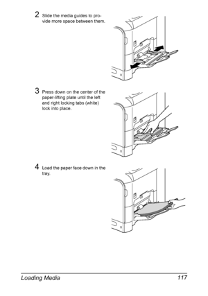 Page 131Loading Media 117
2Slide the media guides to pro-
vide more space between them.
3Press down on the center of the 
paper-lifting plate until the left 
and right locking tabs (white) 
lock into place.
4Load the paper face down in the 
tray.
Downloaded From ManualsPrinter.com Manuals 