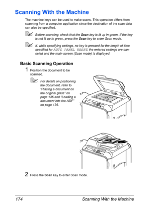 Page 188Scanning With the Machine 174
Scanning With the Machine
The machine keys can be used to make scans. This operation differs from 
scanning from a computer application since the destination of the scan data 
can also be specified.
Before scanning, check that the Scan key is lit up in green. If the key 
is not lit up in green, press the Scan key to enter Scan mode.
If, while specifying settings, no key is pressed for the length of time 
specified for 
AUTO PANEL RESET, the entered settings are can-
celed...