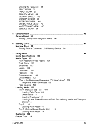 Page 11Contentsiii
Entering the Password 34
PRINT MENU 35
PAPER MENU 37
QUALITY MENU 44
MEMORY DIRECT 62
CAMERA DIRECT 65
INTERFACE MENU 68
SYS DEFAULT MENU 76
MAINTENANCE MENU 87
SERVICE MENU 94
5 Camera Direct  .................................................................................................. 95
Camera Direct 96
Printing Directly from a Digital Camera 96
6 Memory Direct  ................................................................................................. 97
Memory Direct 98...