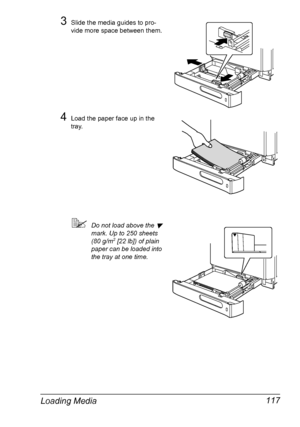 Page 131Loading Media 117
3Slide the media guides to pro-
vide more space between them.
4Load the paper face up in the 
tray.
Do not load above the  
mark. Up to 250 sheets 
(80 g/m2 [22 lb]) of plain 
paper can be loaded into 
the tray at one time.
Downloaded From ManualsPrinter.com Manuals 