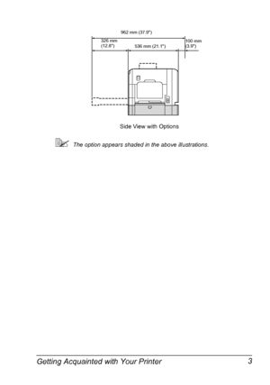 Page 17Getting Acquainted with Your Printer 3
The option appears shaded in the above illustrations.
Side View with Options
962 mm (37.9)
100 mm 
(3.9)
536 mm (21.1) 326 mm 
(12.8)
Downloaded From ManualsPrinter.com Manuals 