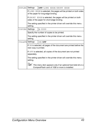 Page 57Configuration Menu Overview 43
DUPLEXSettingsOFF/LONG EDGE/SHORT EDGE
If LONG EDGE is selected, the pages will be printed on both sides 
of the paper for long-edge binding.
If 
SHORT EDGE is selected, the pages will be printed on both 
sides of the paper for short-edge binding.
The setting specified in the printer driver will override this menu 
setting.
COPIESSettings1-9999
Specify the number of copies to be printed.
The setting specified in the printer driver will override this menu 
setting....