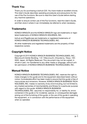 Page 2 x-1 Thank You
Thank you for purchasing a bizhub C25. You have made an excellent choice. 
This User’s Guide describes operating procedures and precautions for the 
use of the Fax functions. Be sure to read this User’s Guide before starting 
any machine operations.
In order to ensure correct use of the Fax functions, read this User’s Guide, 
and then store it where it can immediately be referred to when necessary.
Trademarks
KONICA MINOLTA and the KONICA MINOLTA logo are trademarks or regis-
tered...