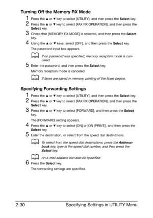 Page 41Specifying Settings in UTILITY Menu 2-30
Turning Off the Memory RX Mode
1Press the + or , key to select [UTILITY], and then press the Select key.
2Press the + or , key to select [FAX RX OPERATION], and then press the 
Select key.
3Check that [MEMORY RX MODE] is selected, and then press the Select 
key.
4Using the + or , keys, select [OFF], and then press the Select key.
The password input box appears.
dIf no password was specified, memory reception mode is can-
celed.
5Enter the password, and then press...