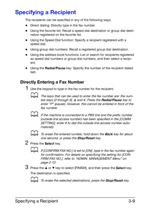 Page 50Specifying a Recipient3-9
Specifying a Recipient
The recipients can be specified in any of the following ways.
-Direct dialing: Directly type in the fax number.
-Using the favorite list: Recall a speed dial destination or group dial desti-
nation registered on the favorite list.
-Using the Speed Dial function: Specify a recipient registered with a 
speed dial.
-Using group dial numbers: Recall a registered group dial destination.
-Using the address book functions: List or search for recipients registered...