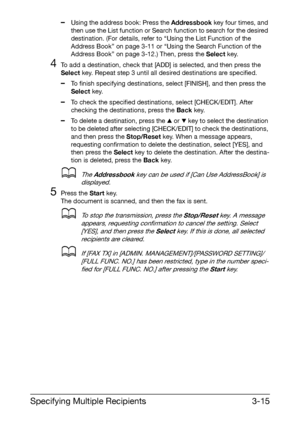 Page 56Specifying Multiple Recipients3-15
–Using the address book: Press the Addressbook key four times, and 
then use the List function or Search function to search for the desired 
destination. (For details, refer to “Using the List Function of the 
Address Book” on page 3-11 or “Using the Search Function of the 
Address Book” on page 3-12.) Then, press the Select key.
4To add a destination, check that [ADD] is selected, and then press the 
Select key. Repeat step 3 until all desired destinations are...