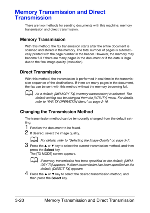 Page 61Memory Transmission and Direct Transmission 3-20
Memory Transmission and Direct 
Transmission
There are two methods for sending documents with this machine: memory 
transmission and direct transmission.
Memory Transmission
With this method, the fax transmission starts after the entire document is 
scanned and stored in the memory. The total number of pages is automati-
cally printed with the page number in the header. However, the memory may 
become full if there are many pages in the document or if the...